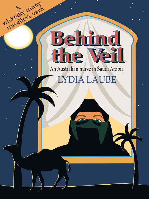 Title details for Behind the Veil: an Australian nurse in Saudi Arabia by Lydia Laube - Available